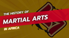 The History of Martial Arts in Africa